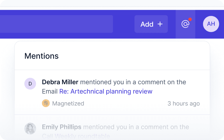 Comments help you keep your data and conversations centralized in one place - where customer engagement already happens: no more switching platforms and apps to get answers. Get greater visibility into the things that matter so you can close new business efficiently and offer greater customer service.