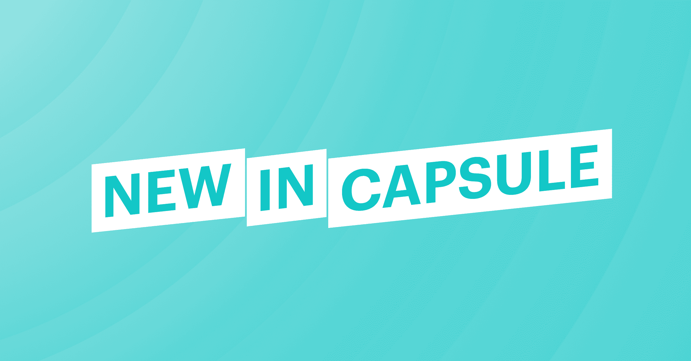 What’s new in Capsule: Updates you might have missed